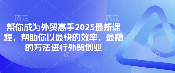 帮你成为外贸高手2025最新课程,帮助你以最快的效率,最稳的方法进行外贸创业-恒创联盟资源网