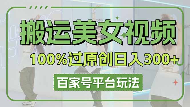 搬运美女视频100%过原创大揭秘，百家号平台玩法，轻松日入3000+(可矩阵-恒创联盟资源网