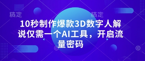 10秒制作爆款3D数字人解说仅需一个AI工具,开启流量密码-恒创联盟资源网