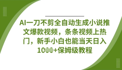 AI一刀不剪全自动生成小说推文爆款视频,条条视频上热门,新手小白也能当天日入数张-恒创联盟资源网