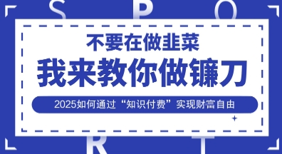 韭菜生涯终结者,我来教你做镰刀,2025如何通过“知识付费”实现财F自由【揭秘】-恒创联盟资源网