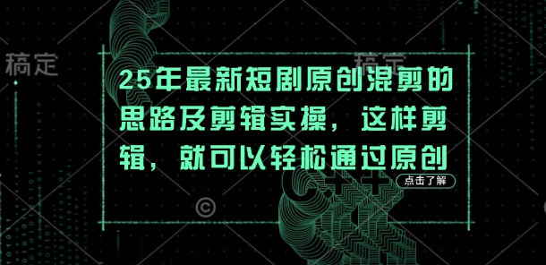 25年最新短剧原创混剪的思路及剪辑实操,这样剪辑,就可以轻松通过原创-恒创联盟资源网