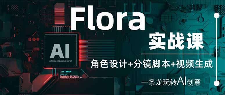 Flora实战课:角色设计+分镜脚本+视频生成,一条龙玩转AI创意-恒创联盟资源网