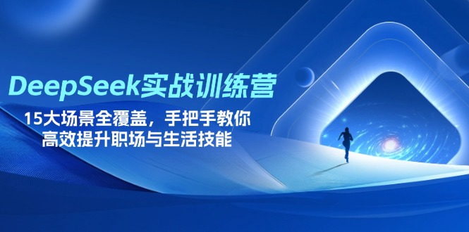 DeepSeek实战训练营，15大场景全覆盖，手把手教你高效提升职场与生活技能-恒创联盟资源网