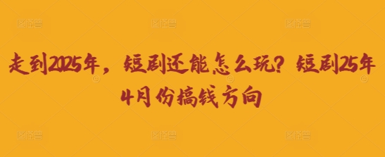 走到2025年，短剧还能怎么玩？短剧25年4月份搞钱方向-恒创联盟资源网