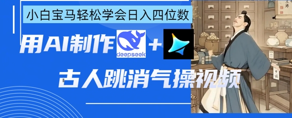 AI古人跳消气操视频制作，deepseek+即梦，小白宝马轻松学会日入四位数-恒创联盟资源网