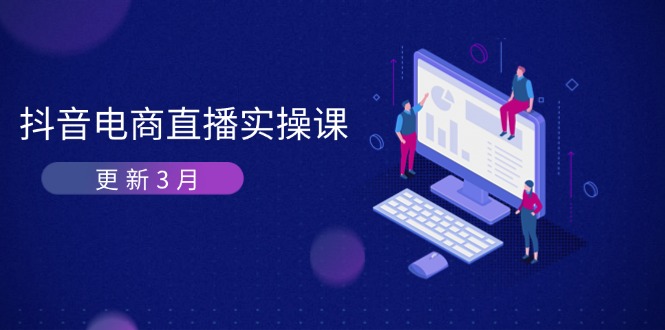 抖音电商直播实操课-更新3月 深度剖析算法机制 快速提升直播GMV与带货变现-恒创联盟资源网