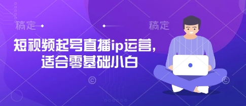 短视频起号直播ip运营,适合零基础小白-恒创联盟资源网