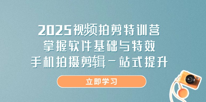 2025视频拍剪特训营,掌握软件基础与特效,手机拍摄剪辑一站式提升-恒创联盟资源网