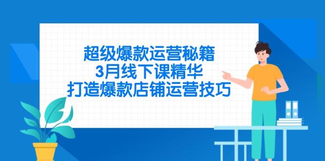 超级爆款运营秘籍，3月线下课精华，打造爆款店铺运营技巧-恒创联盟资源网