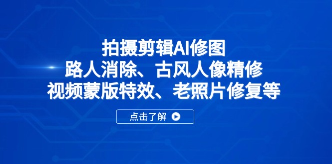 拍摄剪辑AI修图:路人消除、古风人像精修、视频蒙版特效、老照片修复等-恒创联盟资源网