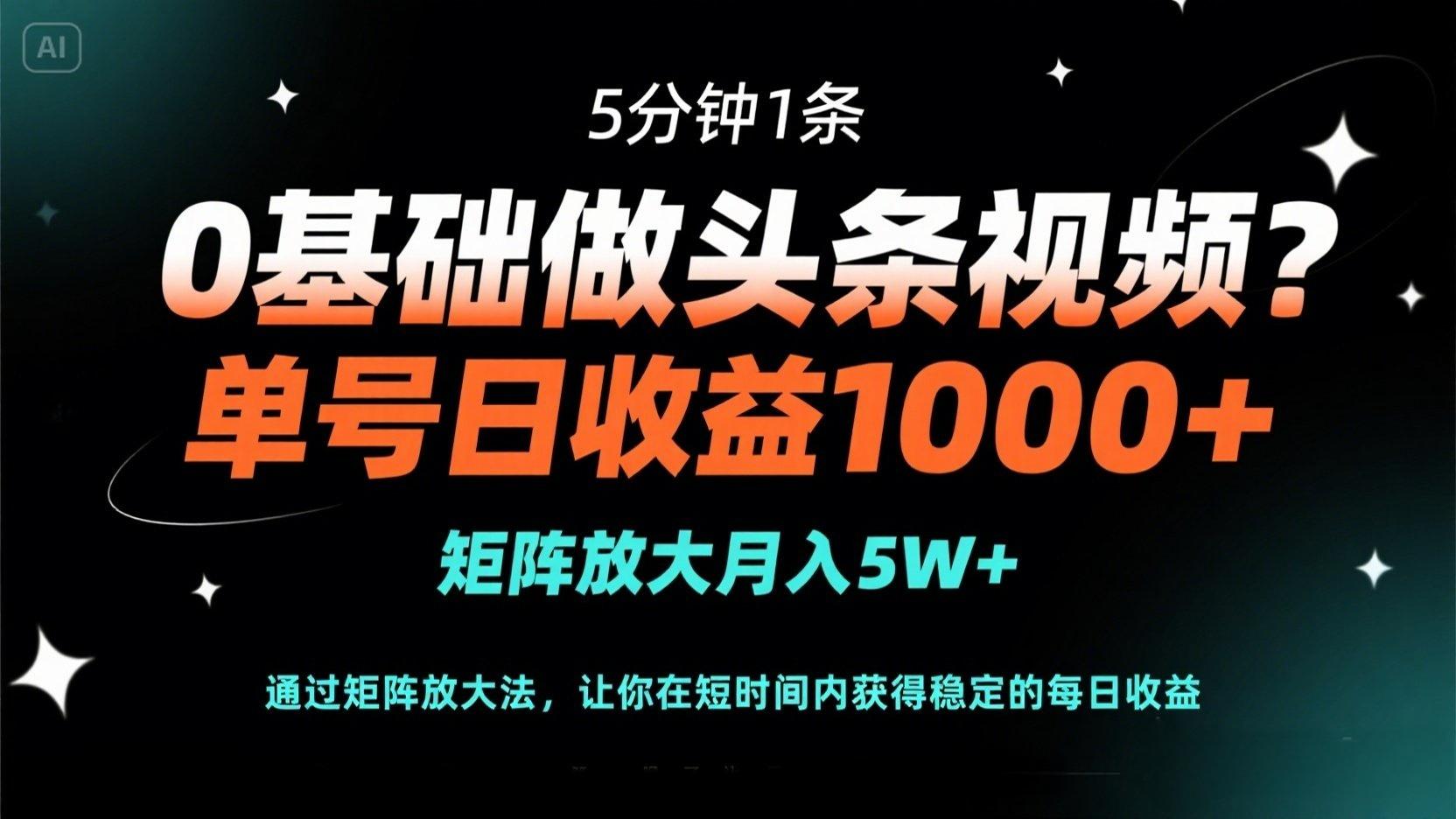 0基础做头条视频？5分钟1条，单号日收益1000+，矩阵放大月入5W+-恒创联盟资源网