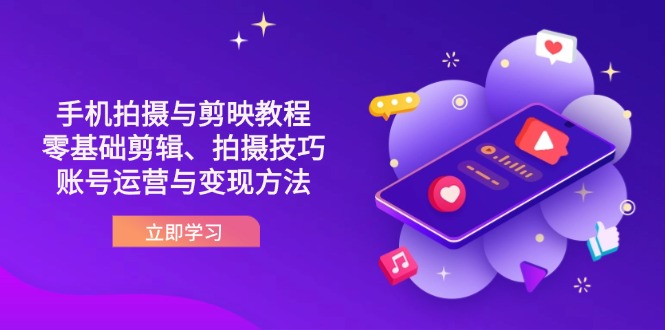 抖音手机拍摄与剪映教程：零基础剪辑、拍摄技巧到账号运营与变现方法-恒创联盟资源网