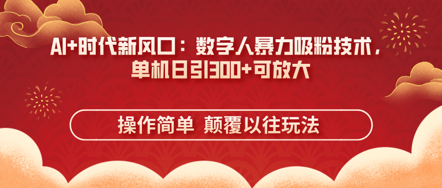 AI+时代新风口：数字人暴力吸粉技术，单机日引300+可放大 操作简单  颠…-恒创联盟资源网