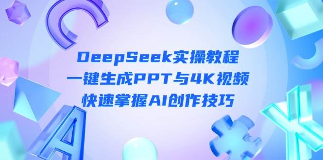 DeepSeek入门实操教程：一键生成PPT与4K视频，快速掌握AI创作技巧-恒创联盟资源网