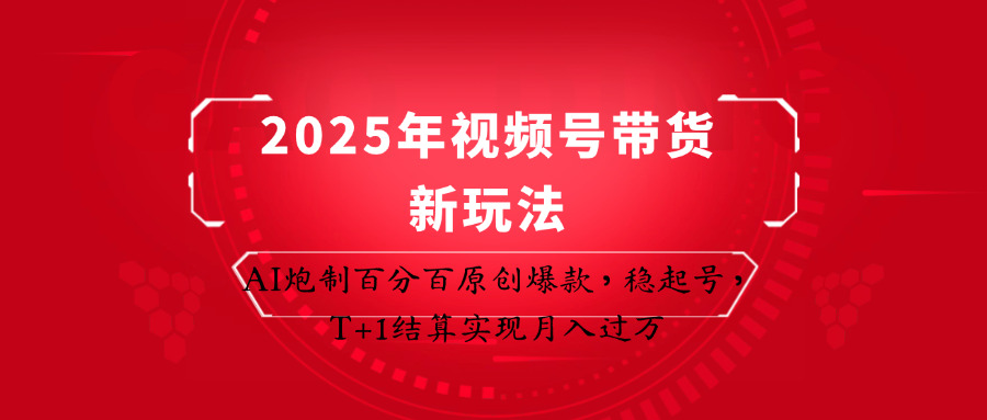 2025年视频号带货新玩法:AI炮制百分百原创爆款,稳起号,T+1结算实现月入过万-恒创联盟资源网