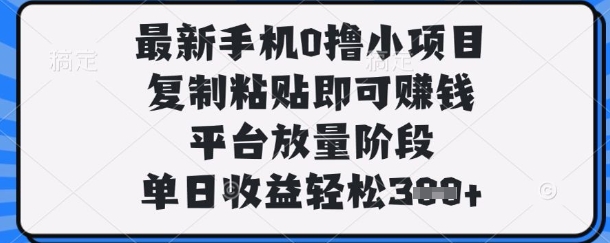 最新手机0撸小项目，复制粘贴即可挣钱，平台放量阶段，单日收益轻松3张+【揭秘】-恒创联盟资源网