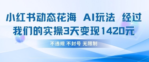 小红书动态花海AI玩法，我们实操3天变现1420-恒创联盟资源网