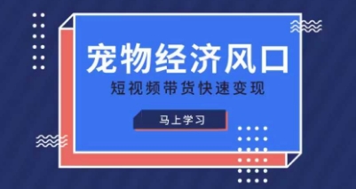 宠物赛道快速变现精品课,宠物经济风口,短视频带货快速变现-恒创联盟资源网