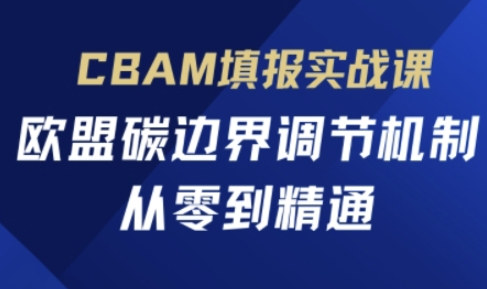 CBAM填报实战课，欧盟碳边界调节机制，从零到精通-恒创联盟资源网