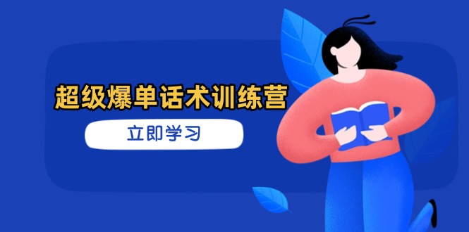 超级爆单话术训练营，掌握高效销售技巧，轻松实现订单爆发-恒创联盟资源网