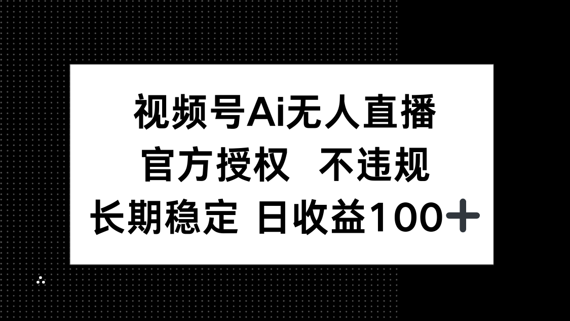 视频号AI无人直播，官方授权 不违规，单日平均收益100+-恒创联盟资源网