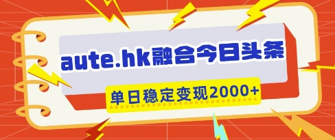 aute.hk融合今日头条,一键复制粘贴,单日稳定变现多张【揭秘】-恒创联盟资源网