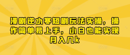 漫剧逆水寒短剧玩法实操,操作简单易上手,小白也能实现月入几k-恒创联盟资源网