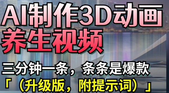 AI制作3D动画养生视频,三分钟一条,条条是爆款(升级版,附提示词)-恒创联盟资源网