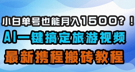 小白单号也能月入1500？AI一键搞定旅游视频，最新携程搬砖教程-恒创联盟资源网