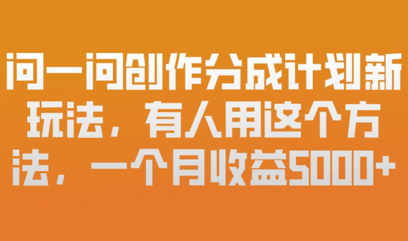 问一问创作分成计划新玩法，有人用这个方法，一个月收益5k，新手友好，有微信就能做【揭秘】-恒创联盟资源网