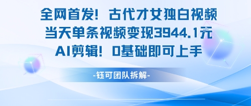 全网首发！古代才女独白视频，当天单条视频变现1k，AI剪辑0基础即可上手-恒创联盟资源网
