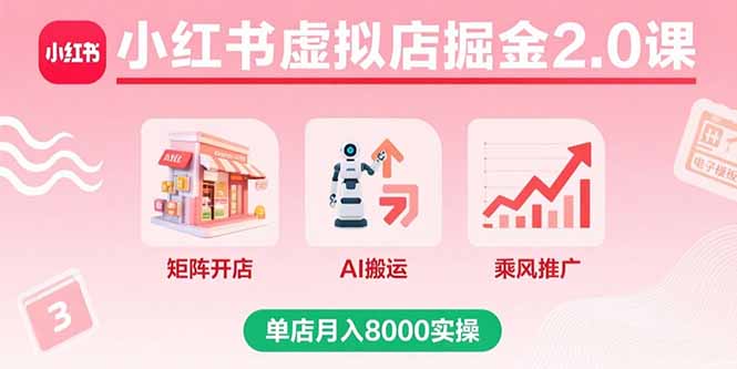 小红书虚拟店掘金2.0课,矩阵开店+AI搬运+乘风推广,单店月入8000实操-恒创联盟资源网