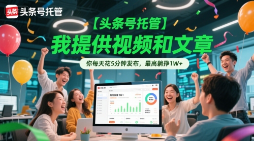 【头条号托管 】我提供视频和文章,你每天花5分钟发布,最高躺挣1W+【揭秘】-恒创联盟资源网