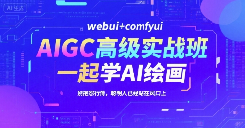 AIGC高级实战班，webui+comfyui，一起学AI绘画，别抱怨行情，聪明人已经站在风口上-恒创联盟资源网