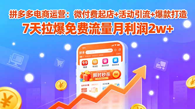 拼多多电商运营:微付费起店+活动引流+爆款打造 7天拉爆免费流量月利润2w+-恒创联盟资源网