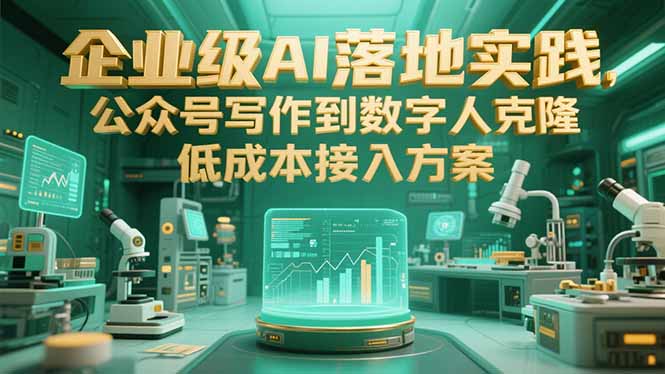 企业级AI落地实践，公众号写作到数字人克隆，低成本接入方案-恒创联盟资源网