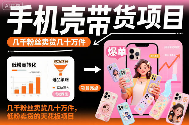 手机壳带货项目，几千粉丝卖货几十万件，短视频低粉卖货的天花板项目-恒创联盟资源网