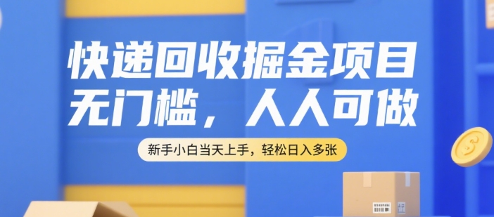 快递回收掘金项目，无门槛，人人可做，新手小白当天上手，轻松日入多张【揭秘】-恒创联盟资源网