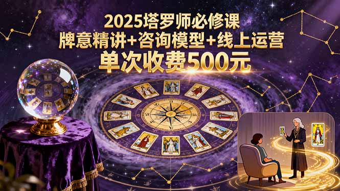 2025塔罗师必修课，牌意精讲+咨询模型+线上运营，单次收费500元-恒创联盟资源网