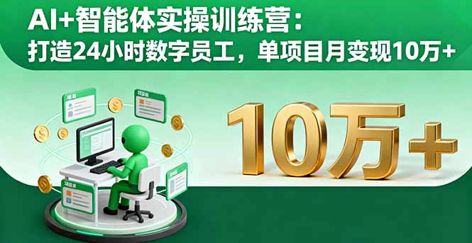 AI+智能体实操训练营：打造24小时数字员工，单项目月变现10万+-恒创联盟资源网