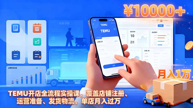 TEMU开店全流程实操课,覆盖店铺注册、运营准备、发货物流,单店月入过万-恒创联盟资源网