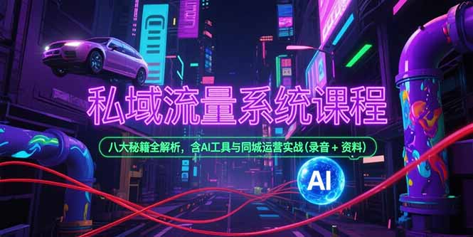 私域流量系统课程，八大秘籍全解析，含AI工具与同城运营实战(录音+资料-恒创联盟资源网