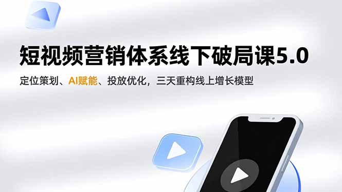 短视频营销体系线下破局课5.0,定位策划、AI赋能、投放优化,三天重构线上增长模型-恒创联盟资源网