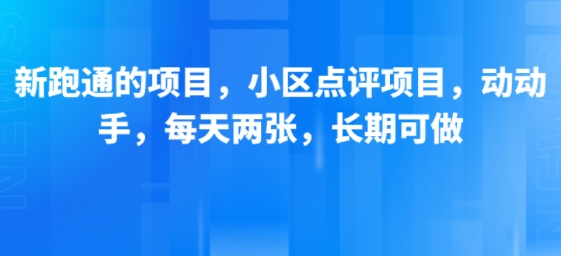 新跑通的项目，小区点评项目，动动手，每天两张，长期可做-恒创联盟资源网