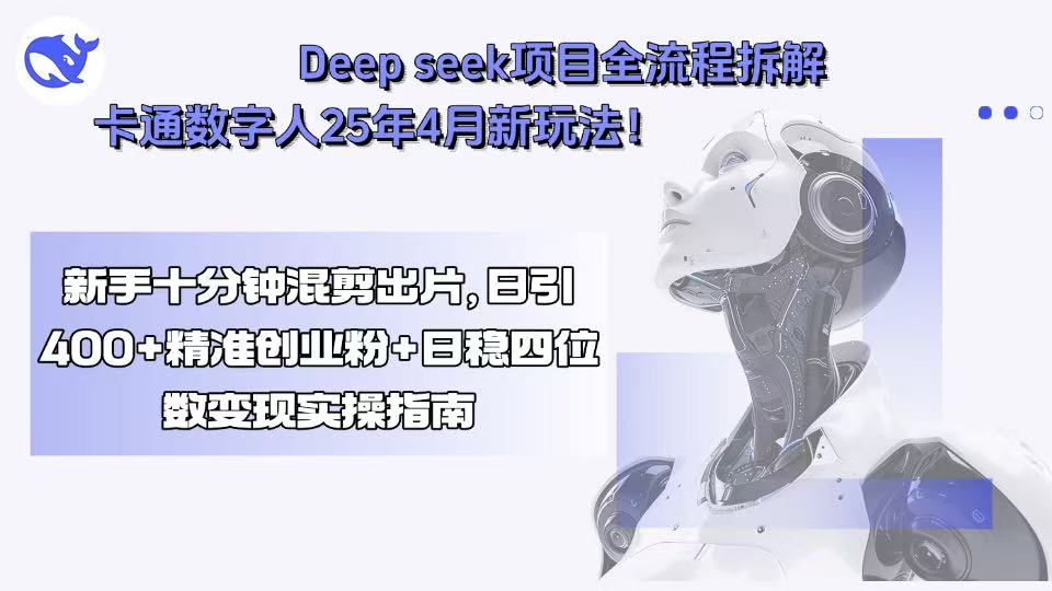 Deep seek项目全流程拆解+卡通数字人25年4月新玩法！新手十分钟混剪出…-恒创联盟资源网