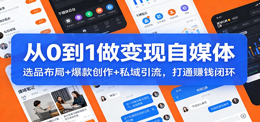 从0到1做变现自媒体：选品布局+ 爆款创作+私域引流，打通赚钱闭环-恒创联盟资源网