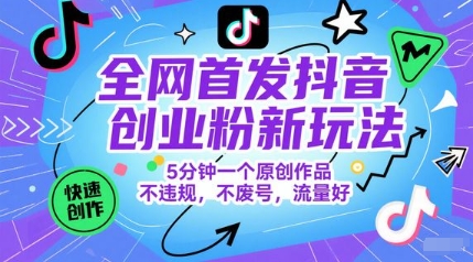 全网首发抖音创业粉新玩法，5分钟一个原创作品，不违规，不废号，流量好-恒创联盟资源网