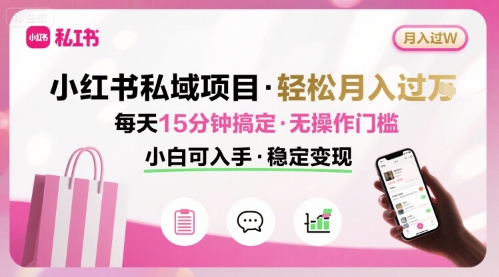 小红书私域项目 月入过W非常轻松 每天15分钟即可搞定，无任何操作门槛，小白可入手-恒创联盟资源网