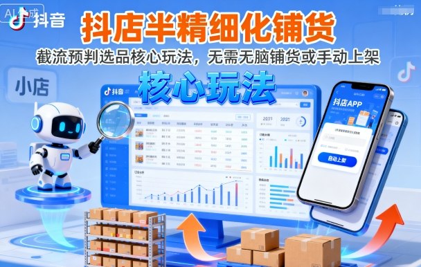 抖店半精细化铺货，截流预判选品核心玩法，无需无脑铺货或手动上架(更新9月)-恒创联盟资源网